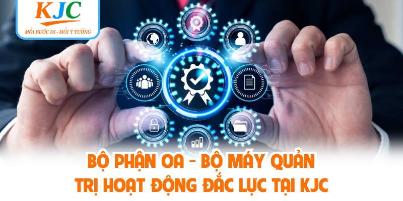 Bộ Phận OA - Bộ Máy Quản Trị Hoạt Động Đắc Lực Tại KJC