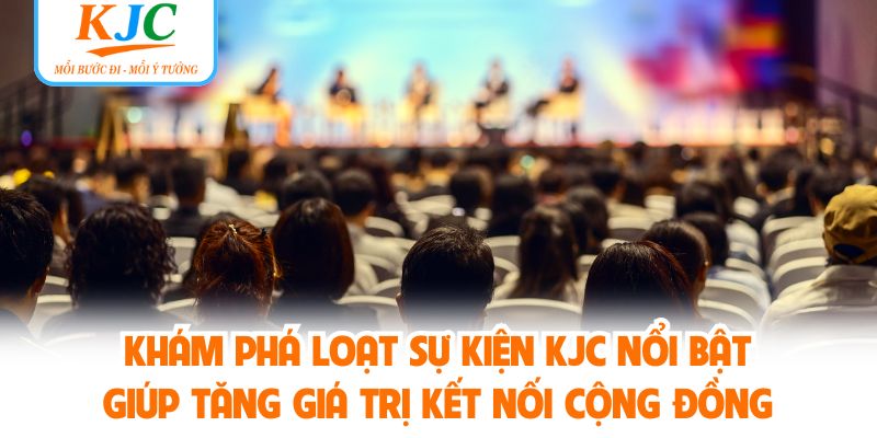 Khám phá loạt sự kiện KJC nổi bật giúp tăng giá trị kết nối cộng đồng