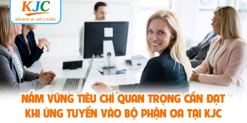Nắm vững tiêu chí quan trọng cần đạt khi ứng tuyển vào bộ phận OA tại KJC