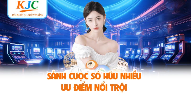 Sảnh cược sở hữu nhiều ưu điểm nổi trội 