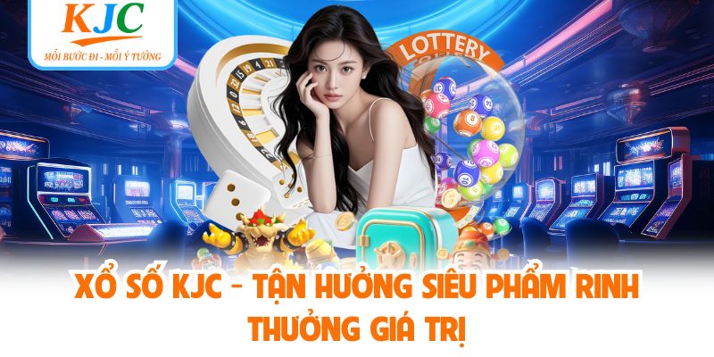 Xổ số KJC - Tận Hưởng Siêu Phẩm Rinh Thưởng Giá Trị